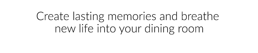 Create lasting memories and breathe new life into your dining room